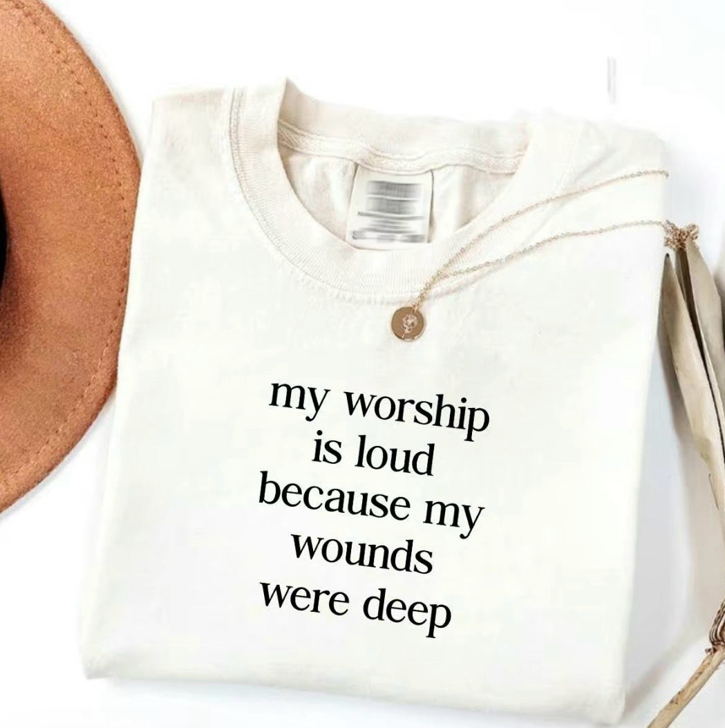 My Worship Is Loud Because My Wounds Were Deep T-Shirt/Sweatshirt/Hoodie
