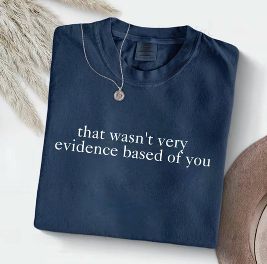 That Wasn't Very Evidence Based Of You T-Shirt/Sweatshirt/Hoodie