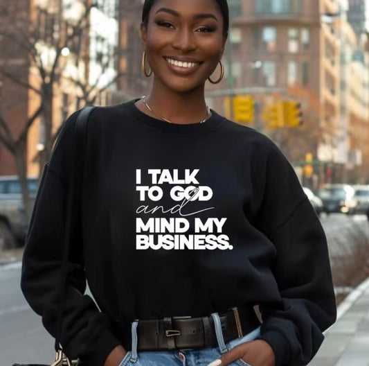 I Talk To God & Mind My Business T-Shirt/Sweatshirt/Hoodie