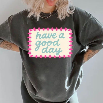 Have A Good Day Unisex T-Shirt/Sweatshirt/Hoodie