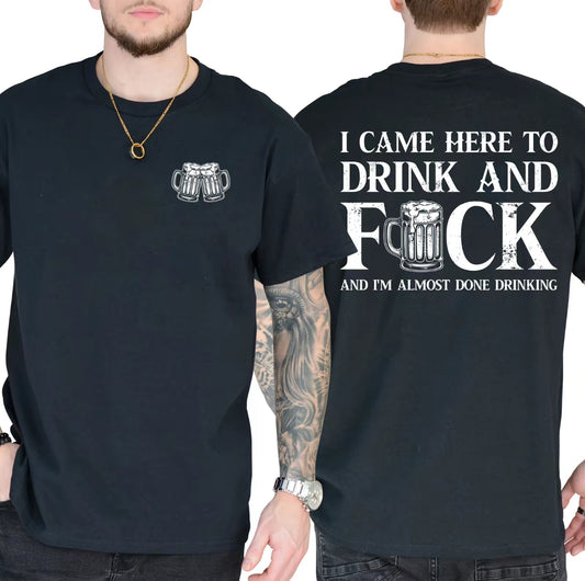 I Came Here To Drink And F And I'm Almost Done Drinking T-Shirt/Sweatshirt/Hoodie