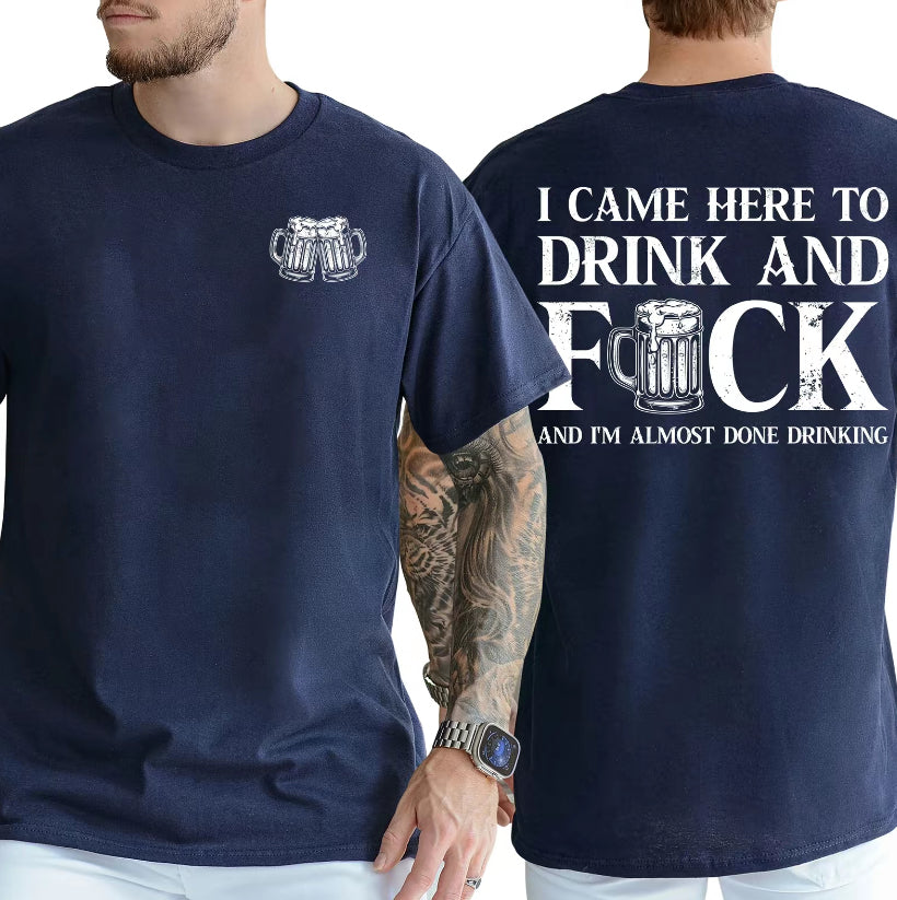 I Came Here To Drink And F And I'm Almost Done Drinking T-Shirt/Sweatshirt/Hoodie