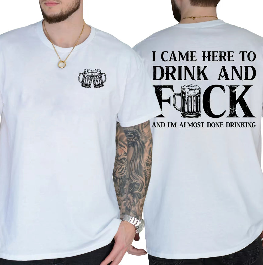 I Came Here To Drink And F And I'm Almost Done Drinking T-Shirt/Sweatshirt/Hoodie