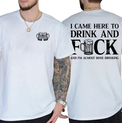 I Came Here To Drink And F And I'm Almost Done Drinking T-Shirt/Sweatshirt/Hoodie