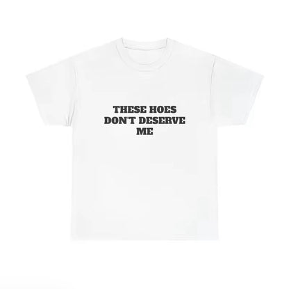 These H Don't Deserve Me T-Shirt/Sweatshirt/Hoodie