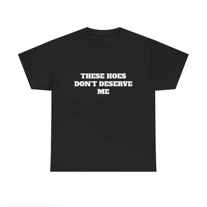 These H Don't Deserve Me T-Shirt/Sweatshirt/Hoodie