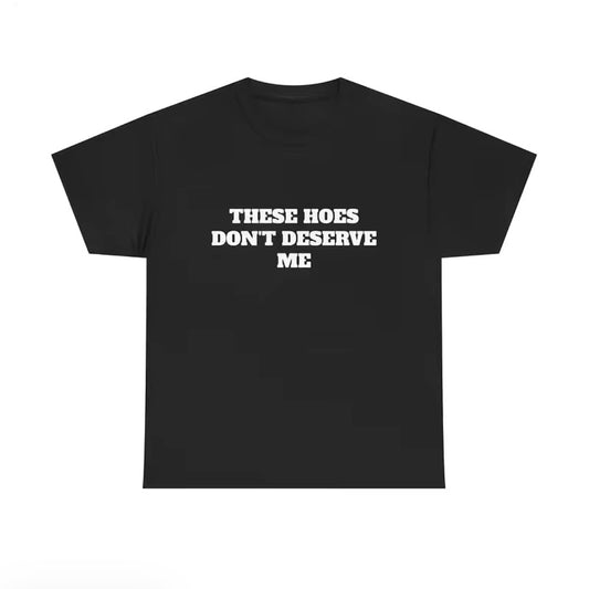 These H Don't Deserve Me T-Shirt/Sweatshirt/Hoodie