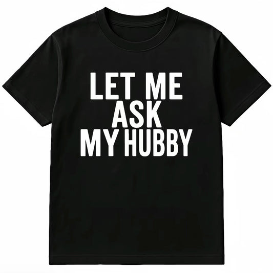 Let Me Ask My Hubby T-Shirt/Sweatshirt/Hoodie