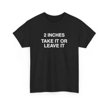 2 Inches Take It Or Leave It T-Shirt/Sweatshirt/Hoodie