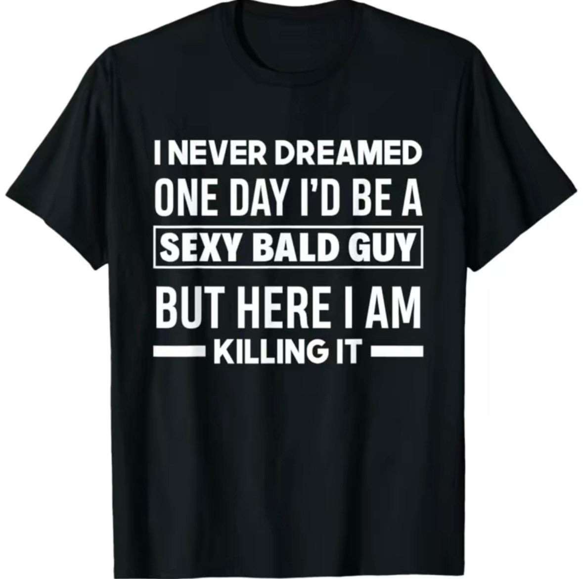 I Never Dreamed One Day I'd Be A Sexy Bold Guy T-Shirt/Sweatshirt/Hoodie