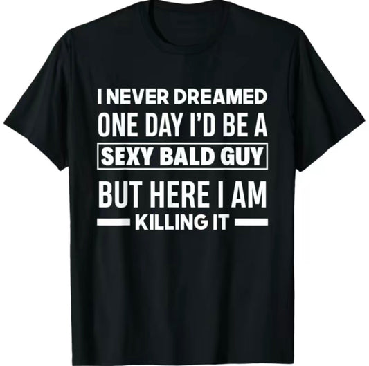 I Never Dreamed One Day I'd Be A Sexy Bold Guy T-Shirt/Sweatshirt/Hoodie