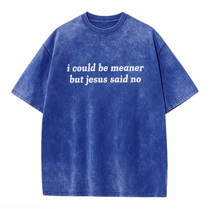 I Could Be Meaner But Jesus Said No Washed T-Shirt/Sweatshirt/Hoodie