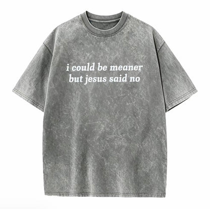 I Could Be Meaner But Jesus Said No Washed T-Shirt/Sweatshirt/Hoodie