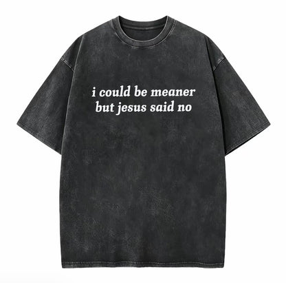 I Could Be Meaner But Jesus Said No Washed T-Shirt/Sweatshirt/Hoodie