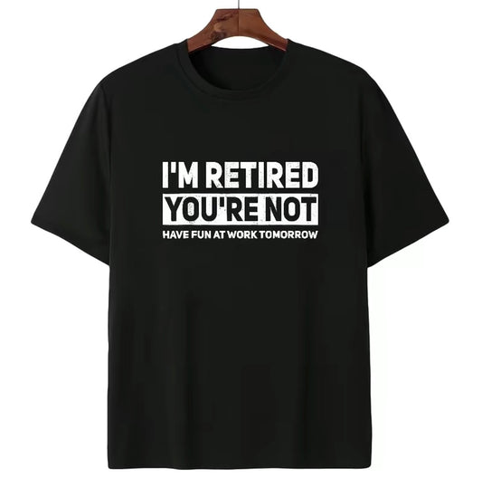 I'm Retired You're Not Have Fun At Work Tomorrow T-Shirt/Sweatshirt/Hoodie