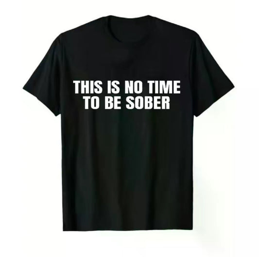 This Is No Time To Be Sober T-Shirt/Sweatshirt/Hoodie