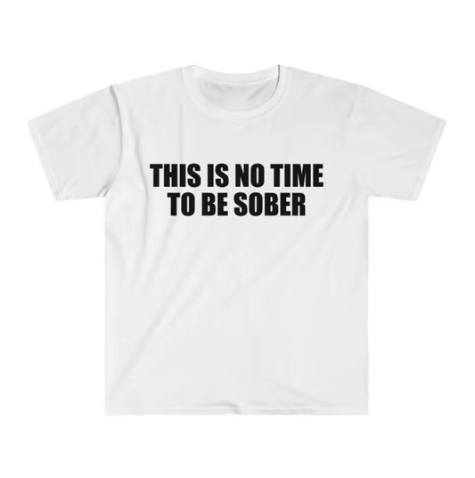 This Is No Time To Be Sober T-Shirt/Sweatshirt/Hoodie