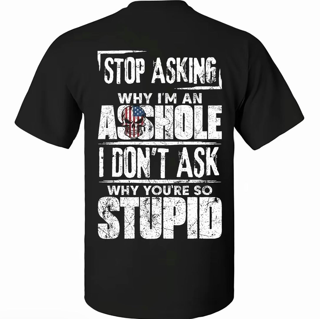 Stop Asking Why I'm An As*hole I Don't Ask Why You're So Stupid T-Shirt/Sweatshirt/Hoodie