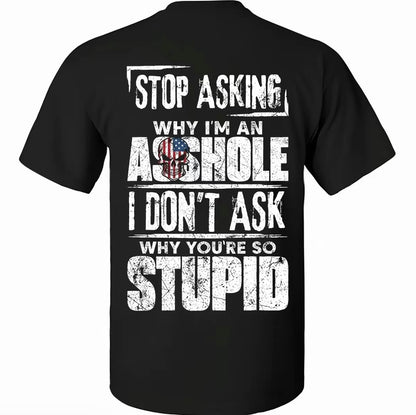 Stop Asking Why I'm An As*hole I Don't Ask Why You're So Stupid T-Shirt/Sweatshirt/Hoodie