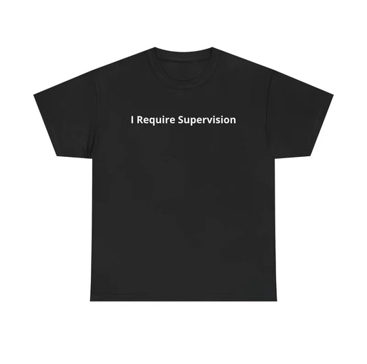 I Require Supervision T-Shirt/Sweatshirt/Hoodie