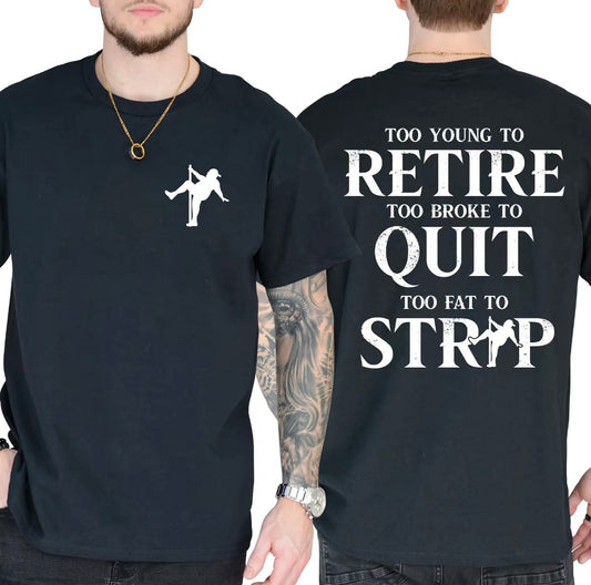 Too Young To Retire Too Broke To Quit Too Fat To Strip T-Shirt/Sweatshirt/Hoodie